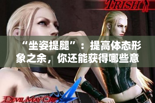 “坐姿提腿”：提高體態(tài)形象之余，你還能獲得哪些意外好處？