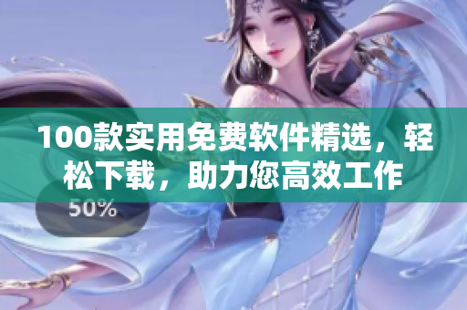 100款實用免費軟件精選，輕松下載，助力您高效工作