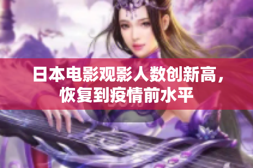 日本電影觀影人數(shù)創(chuàng)新高，恢復(fù)到疫情前水平