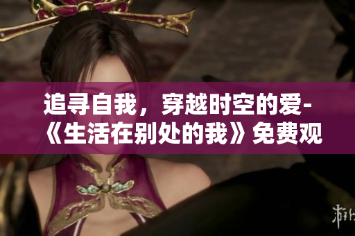 追尋自我，穿越時空的愛-《生活在別處的我》免費觀看