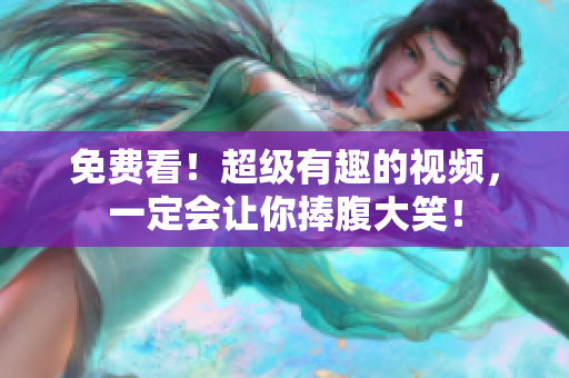 免費(fèi)看！超級(jí)有趣的視頻，一定會(huì)讓你捧腹大笑！