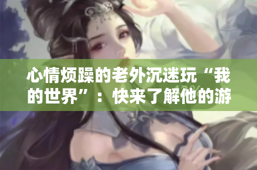 心情煩躁的老外沉迷玩“我的世界”：快來了解他的游戲經(jīng)歷！