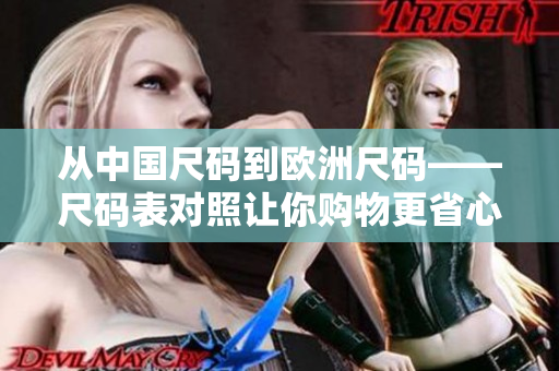 從中國尺碼到歐洲尺碼——尺碼表對照讓你購物更省心