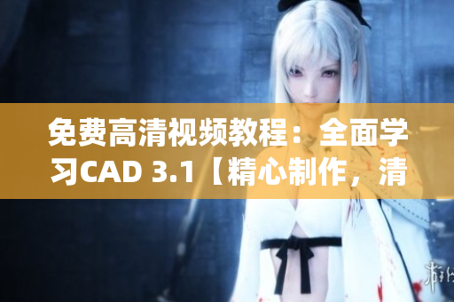 免費高清視頻教程：全面學(xué)習(xí)CAD 3.1【精心制作，清晰詳盡】(1)