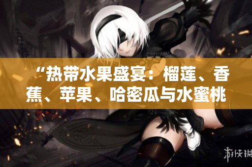 “熱帶水果盛宴：榴蓮、香蕉、蘋果、哈密瓜與水蜜桃的美妙邂逅”