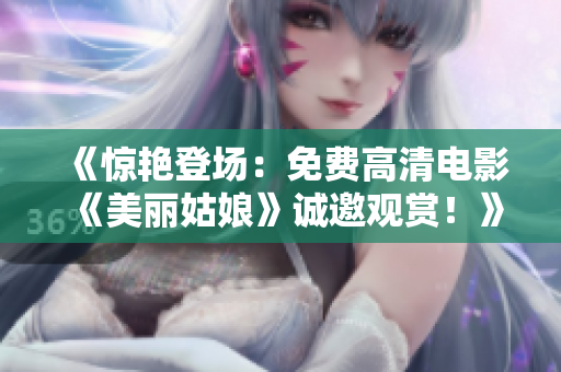 《驚艷登場：免費高清電影《美麗姑娘》誠邀觀賞！》