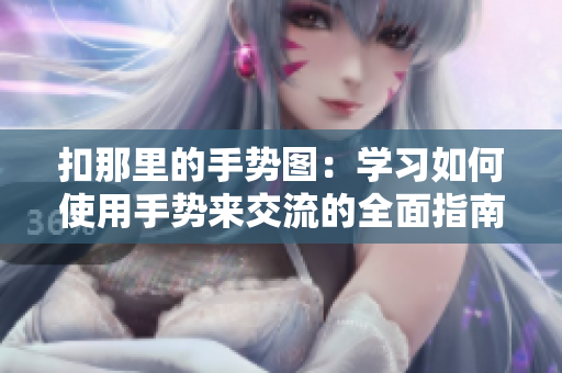 扣那里的手勢(shì)圖：學(xué)習(xí)如何使用手勢(shì)來(lái)交流的全面指南