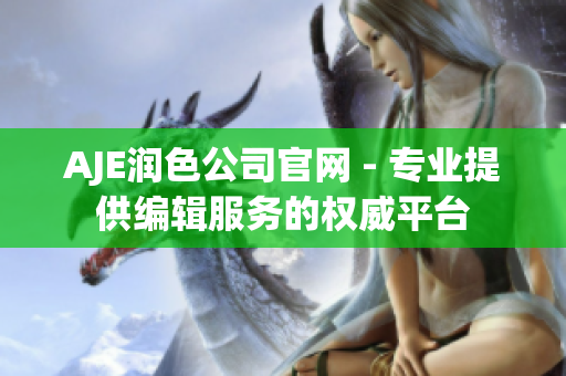 AJE潤色公司官網(wǎng) - 專業(yè)提供編輯服務的權(quán)威平臺