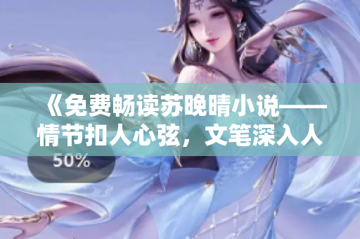 《免費暢讀蘇晚晴小說——情節(jié)扣人心弦，文筆深入人心》