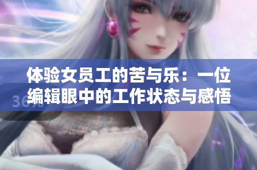 體驗女員工的苦與樂：一位編輯眼中的工作狀態(tài)與感悟
