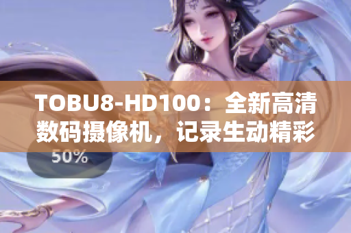 TOBU8-HD100：全新高清數(shù)碼攝像機，記錄生動精彩瞬間