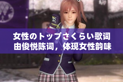 女性のトップさくらい歌詞 由俊悅陳詞，體現(xiàn)女性韻味的日本流行音樂