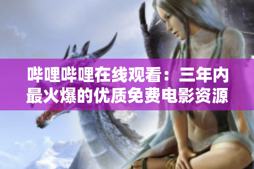 嗶哩嗶哩在線觀看：三年內最火爆的優(yōu)質免費電影資源合集
