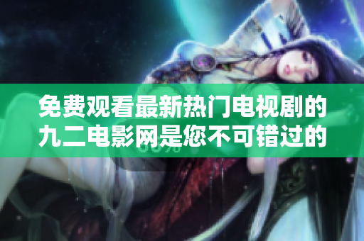 免費觀看最新熱門電視劇的九二電影網(wǎng)是您不可錯過的在線觀影平臺