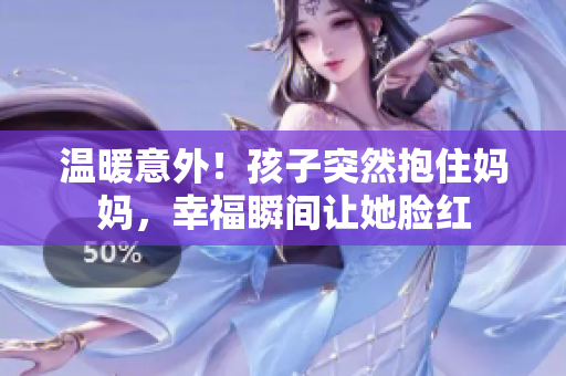 溫暖意外！孩子突然抱住媽媽，幸福瞬間讓她臉紅