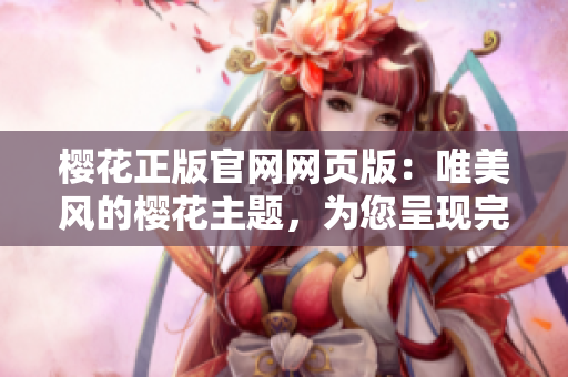 櫻花正版官網網頁版：唯美風的櫻花主題，為您呈現(xiàn)完美的櫻花季！