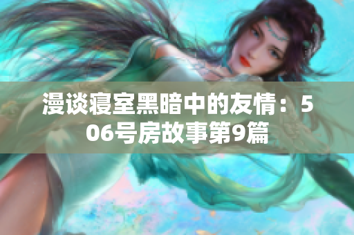 漫談寢室黑暗中的友情：506號房故事第9篇