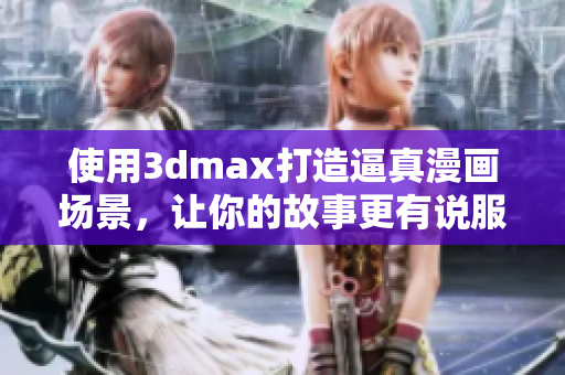 使用3dmax打造逼真漫畫場景，讓你的故事更有說服力