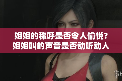 姐姐的稱呼是否令人愉悅？姐姐叫的聲音是否動聽動人？