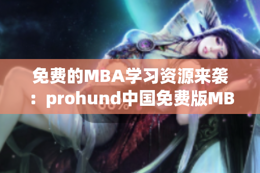 免費的MBA學(xué)習(xí)資源來襲：prohund中國免費版MBA智庫測評(1)