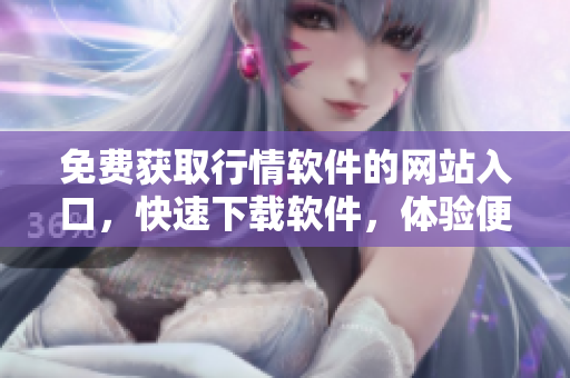 免費獲取行情軟件的網(wǎng)站入口，快速下載軟件，體驗便捷操作