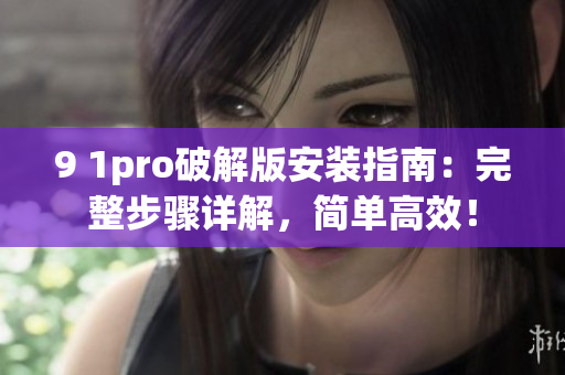 9 1pro破解版安裝指南：完整步驟詳解，簡單高效！