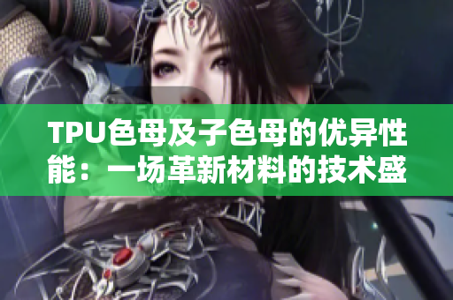 TPU色母及子色母的優(yōu)異性能：一場革新材料的技術(shù)盛宴