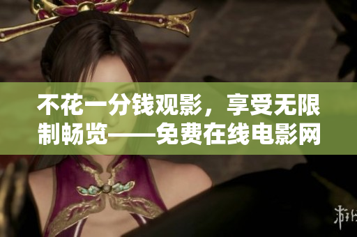不花一分錢觀影，享受無限制暢覽——免費在線電影網(wǎng)指南