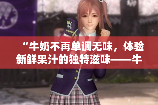 “牛奶不再單調(diào)無味，體驗新鮮果汁的獨特滋味——牛奶榨汁機讓你的味蕾煥發(fā)新生！”