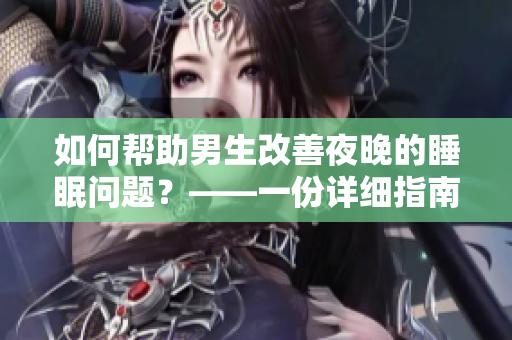 如何幫助男生改善夜晚的睡眠問題？——一份詳細指南