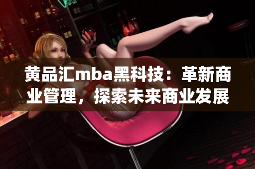 黃品匯mba黑科技：革新商業(yè)管理，探索未來商業(yè)發(fā)展路徑(1)