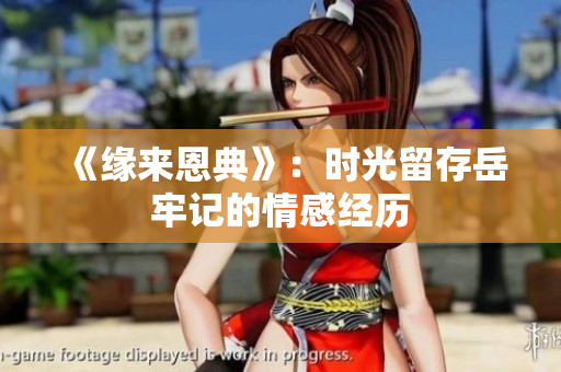《緣來(lái)恩典》：時(shí)光留存岳牢記的情感經(jīng)歷