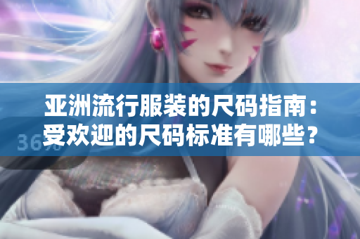亞洲流行服裝的尺碼指南：受歡迎的尺碼標準有哪些？