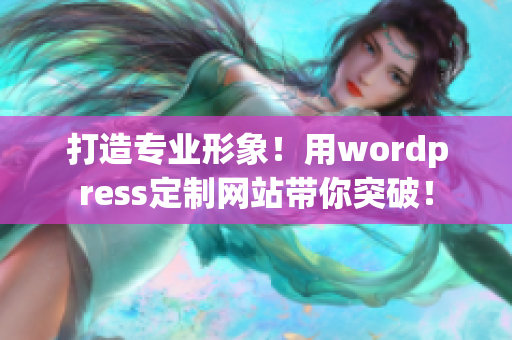 打造專業(yè)形象！用wordpress定制網(wǎng)站帶你突破！