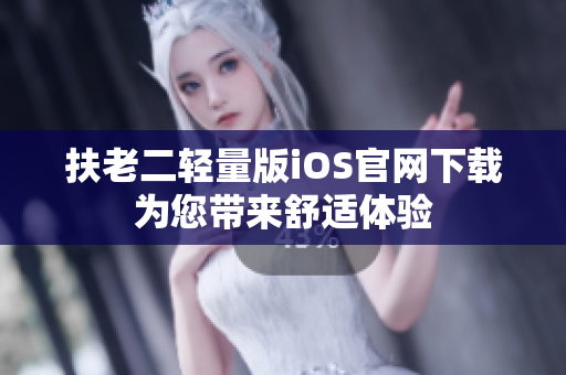 扶老二輕量版iOS官網(wǎng)下載 為您帶來舒適體驗 