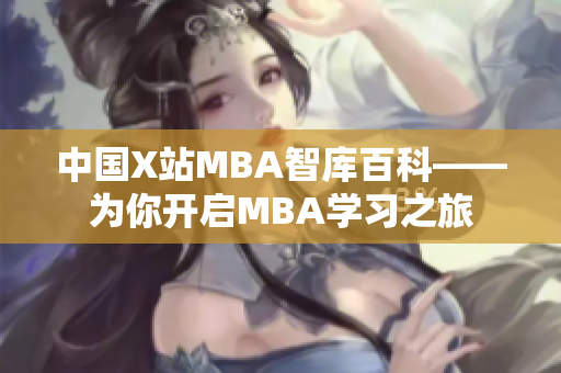 中國X站MBA智庫百科——為你開啟MBA學(xué)習(xí)之旅