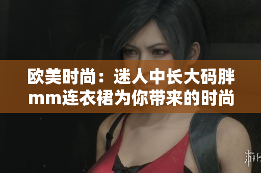 歐美時尚：迷人中長大碼胖mm連衣裙為你帶來的時尚魅力!