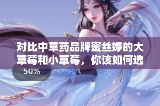 對比中草藥品牌蜜絲婷的大草莓和小草莓，你該如何選擇？