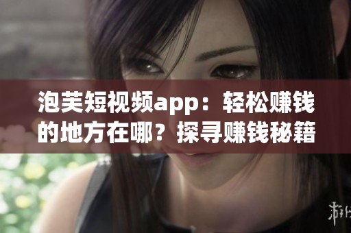 泡芙短視頻app：輕松賺錢的地方在哪？探尋賺錢秘籍(1)