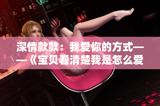 深情款款：我愛你的方式——《寶貝看清楚我是怎么愛你的》重磅推薦