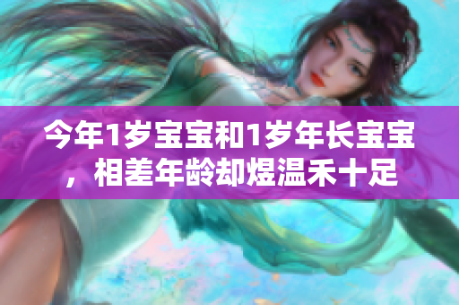 今年1歲寶寶和1歲年長寶寶，相差年齡卻煜溫禾十足