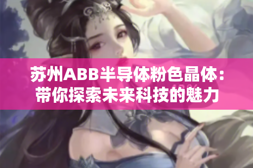 蘇州ABB半導(dǎo)體粉色晶體：帶你探索未來科技的魅力