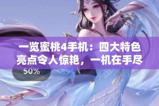 一覽蜜桃4手機(jī)：四大特色亮點(diǎn)令人驚艷，一機(jī)在手盡顯新時(shí)尚！