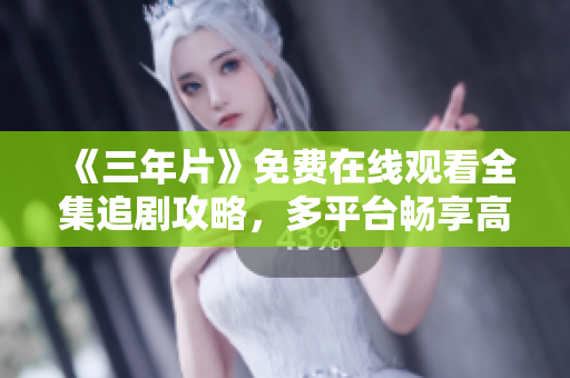 《三年片》免費在線觀看全集追劇攻略，多平臺暢享高清劇集體驗！