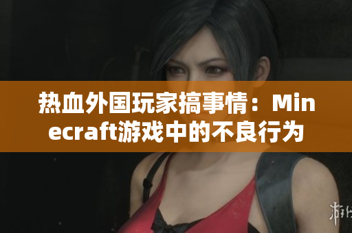 熱血外國玩家搞事情：Minecraft游戲中的不良行為
