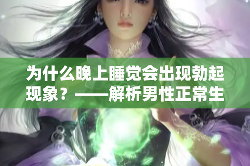 為什么晚上睡覺會出現勃起現象？——解析男性正常生理現象