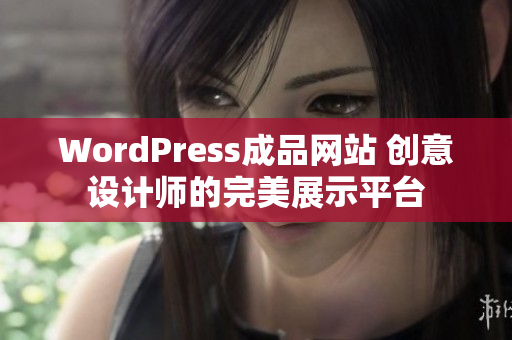 WordPress成品網(wǎng)站 創(chuàng)意設(shè)計(jì)師的完美展示平臺(tái)