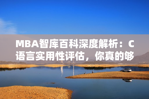 MBA智庫(kù)百科深度解析：C語(yǔ)言實(shí)用性評(píng)估，你真的夠了嗎？