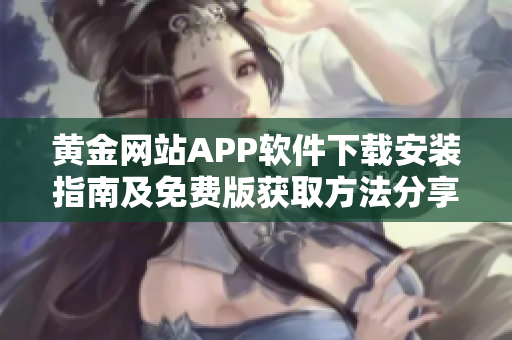 黃金網(wǎng)站APP軟件下載安裝指南及免費(fèi)版獲取方法分享