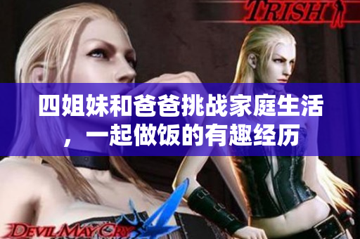 四姐妹和爸爸挑戰(zhàn)家庭生活，一起做飯的有趣經(jīng)歷